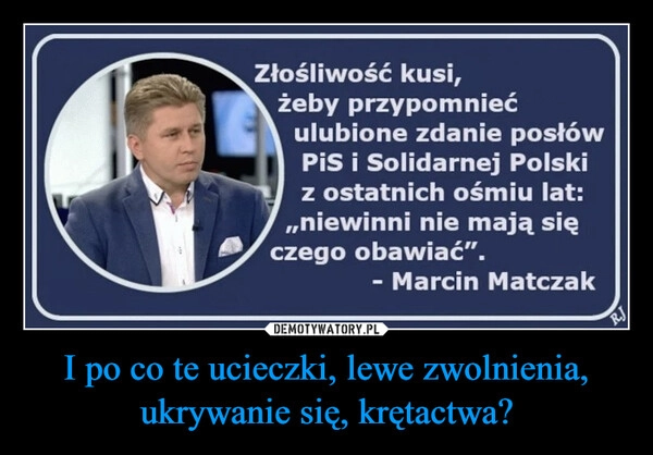 
    I po co te ucieczki, lewe zwolnienia, ukrywanie się, krętactwa?