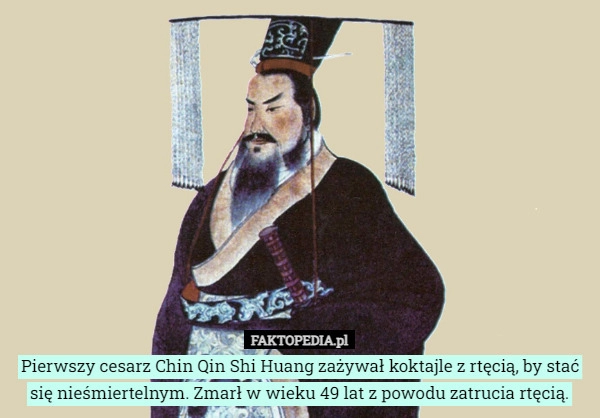 
    Pierwszy cesarz Chin Qin Shi Huang zażywał koktajle z rtęcią, by stać się