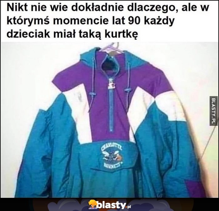 
    Nikt nie wie dokładnie dlaczego, ale w którymś momencie lat 90 każdy dzieciak miał taką kurtkę ortalion