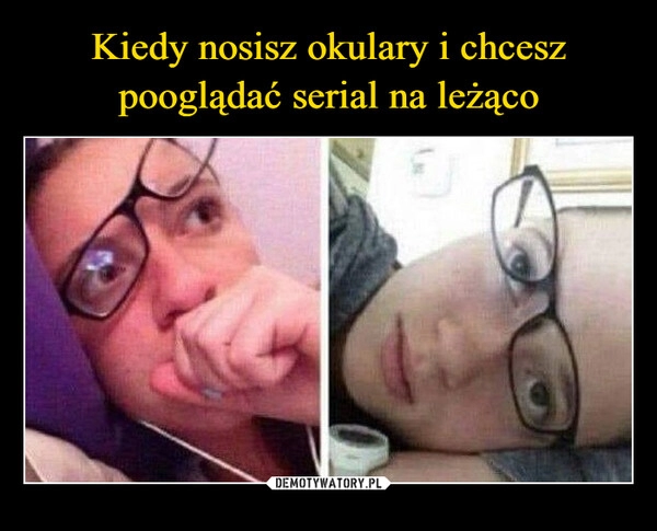 
    Kiedy nosisz okulary i chcesz pooglądać serial na leżąco