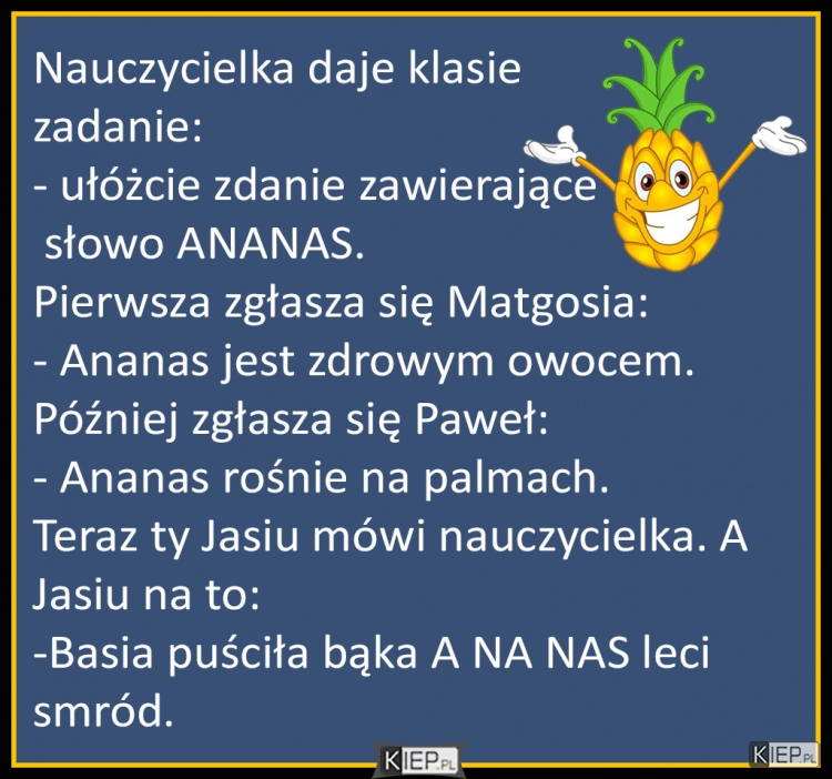 
    Nauczycielka: Drodzy uczniowie, ułóżcie zdaniem zawierające słowo ANANAS...