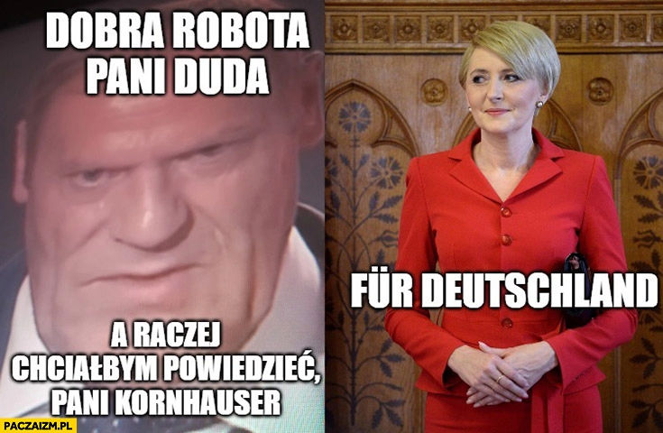 
    Tusk dobra robota pani Duda a raczej chciałbym powiedzieć pani Kornhauser fur Deutschland