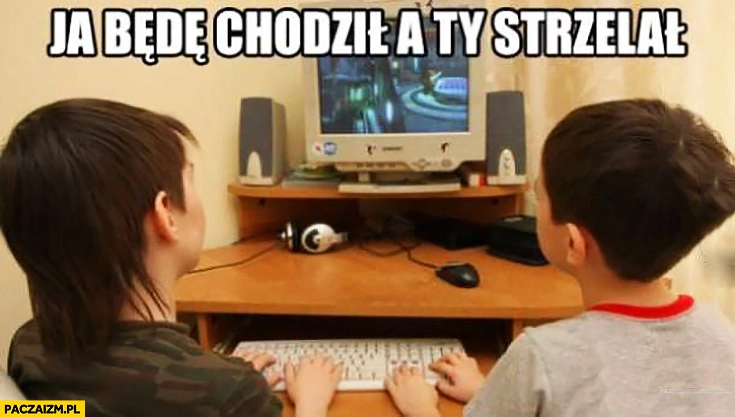 
    Ja będę chodził, a Ty strzelał. Grają we dwóch na jednej klawiaturze komputerze