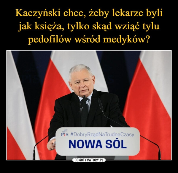 
    
Kaczyński chce, żeby lekarze byli jak księża, tylko skąd wziąć tylu pedofilów wśród medyków? 