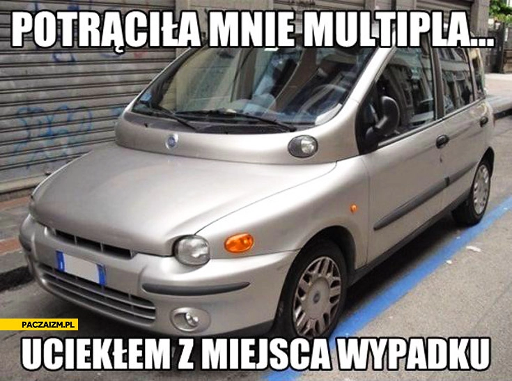 
    Potrąciła mnie Multipla uciekłem z miejsca wypadku