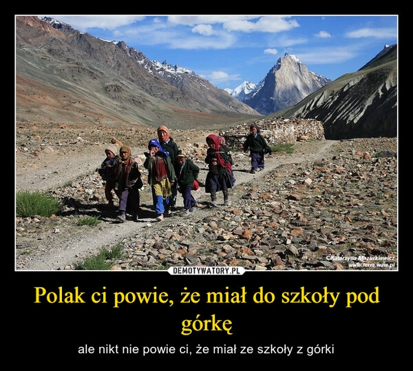 
    Polak ci powie, że miał do szkoły pod górkę