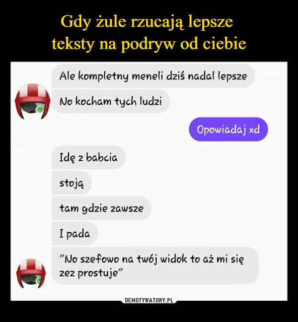 
    Gdy żule rzucają lepsze 
teksty na podryw od ciebie