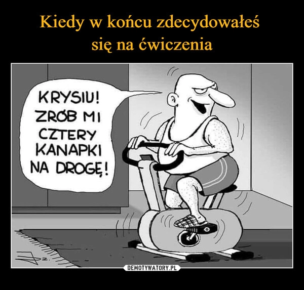 
    Kiedy w końcu zdecydowałeś 
się na ćwiczenia