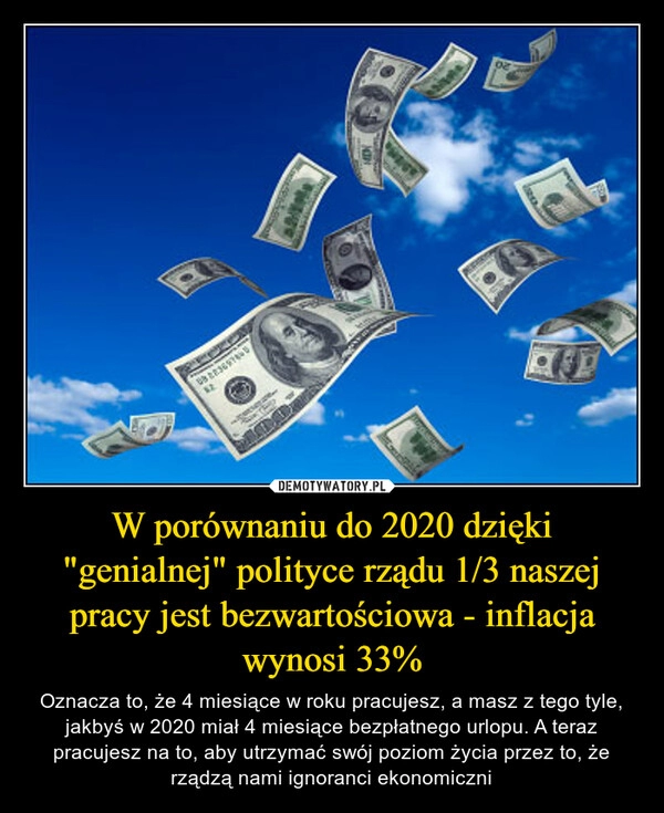 
    W porównaniu do 2020 dzięki "genialnej" polityce rządu 1/3 naszej pracy jest bezwartościowa - inflacja wynosi 33%