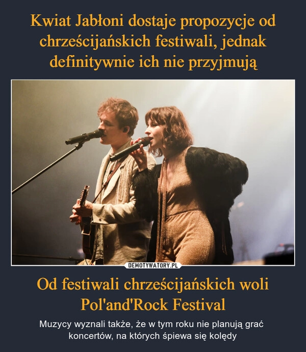 
    Kwiat Jabłoni dostaje propozycje od chrześcijańskich festiwali, jednak definitywnie ich nie przyjmują Od festiwali chrześcijańskich woli Pol'and'Rock Festival