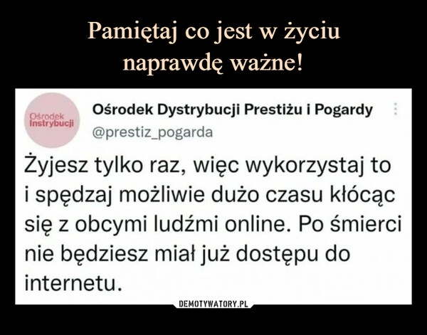 
    Pamiętaj co jest w życiu
naprawdę ważne!