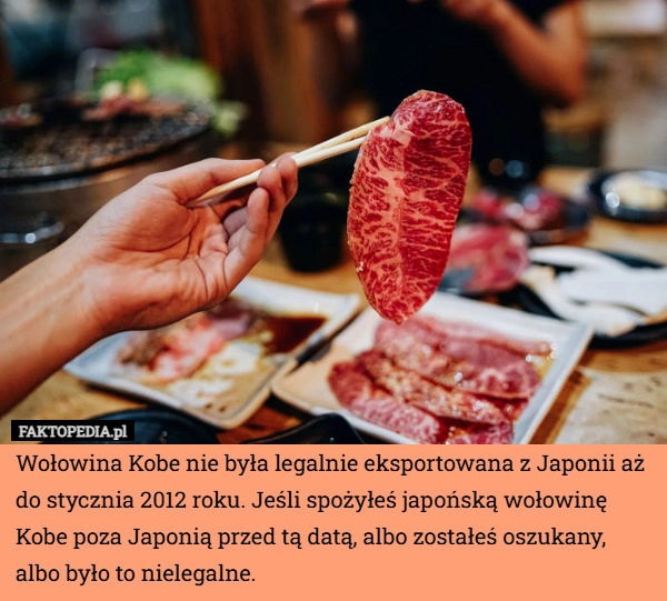 
    Wołowina Kobe nie była legalnie eksportowana z Japonii aż do stycznia 2012