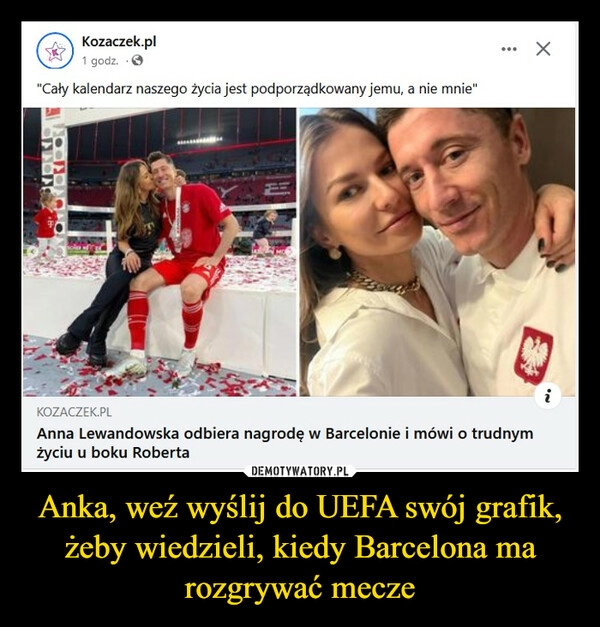 
    Anka, weź wyślij do UEFA swój grafik, żeby wiedzieli, kiedy Barcelona ma rozgrywać mecze