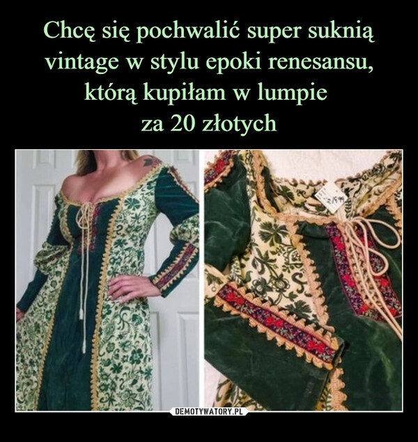 
    Chcę się pochwalić super suknią vintage w stylu epoki renesansu, którą kupiłam w lumpie 
za 20 złotych