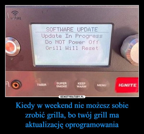 
    Kiedy w weekend nie możesz sobie zrobić grilla, bo twój grill ma aktualizację oprogramowania