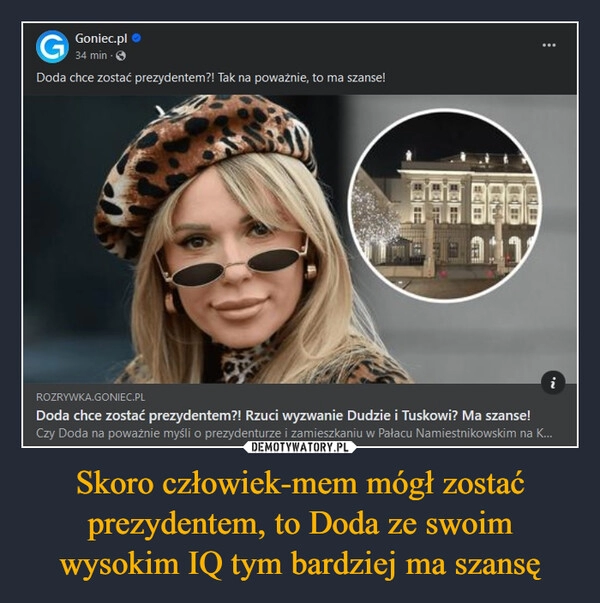 
    Skoro człowiek-mem mógł zostać prezydentem, to Doda ze swoim wysokim IQ tym bardziej ma szansę