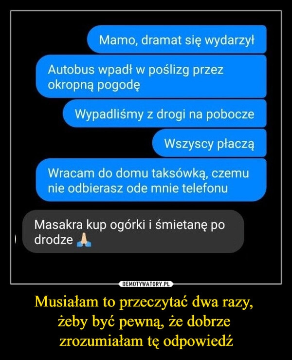 
    Musiałam to przeczytać dwa razy, 
żeby być pewną, że dobrze 
zrozumiałam tę odpowiedź