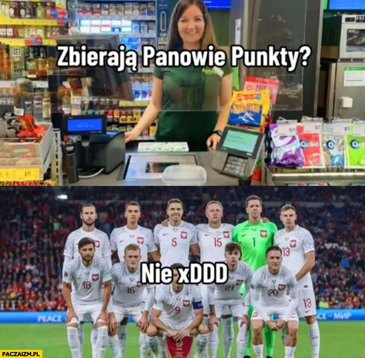 
    Reprezentacja polski czy zbierają panowie punkty w Żabce? Nie