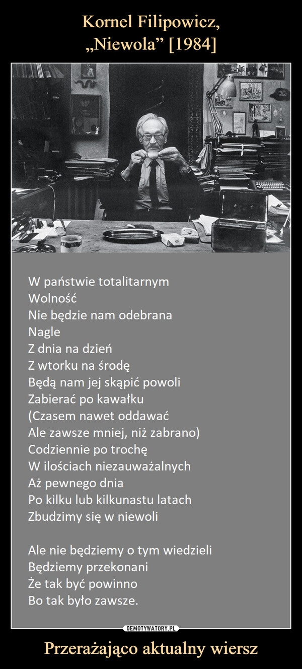 
    
Kornel Filipowicz,
„Niewola” [1984] Przerażająco aktualny wiersz 