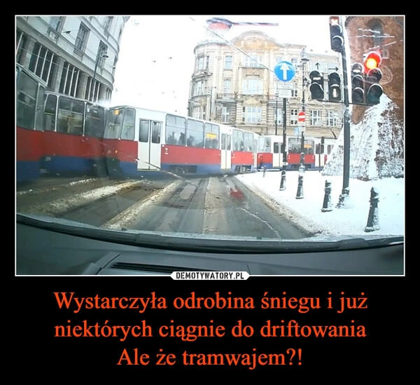 
    Wystarczyła odrobina śniegu i już niektórych ciągnie do driftowania
Ale że tramwajem?!