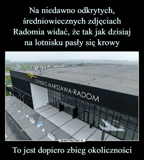 
    Na niedawno odkrytych, średniowiecznych zdjęciach Radomia widać, że tak jak dzisiaj
na lotnisku pasły się krowy To jest dopiero zbieg okoliczności