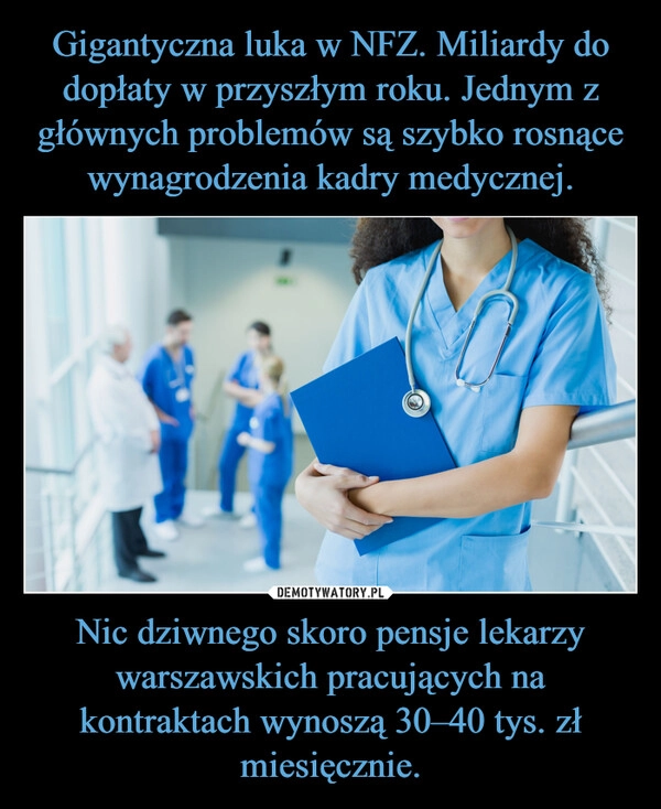 
    Gigantyczna luka w NFZ. Miliardy do dopłaty w przyszłym roku. Jednym z głównych problemów są szybko rosnące wynagrodzenia kadry medycznej. Nic dziwnego skoro pensje lekarzy warszawskich pracujących na kontraktach wynoszą 30–40 tys. zł miesięcznie.