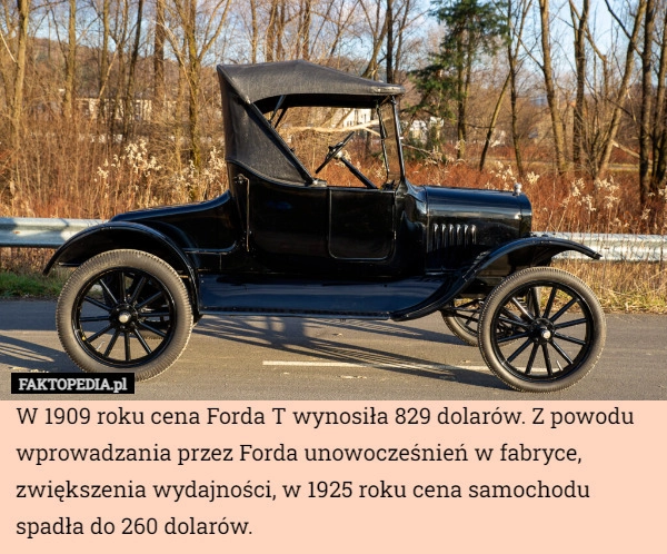 
    W 1909 roku cena Forda T wynosiła 829 dolarów. Z powodu wprowadzania przez