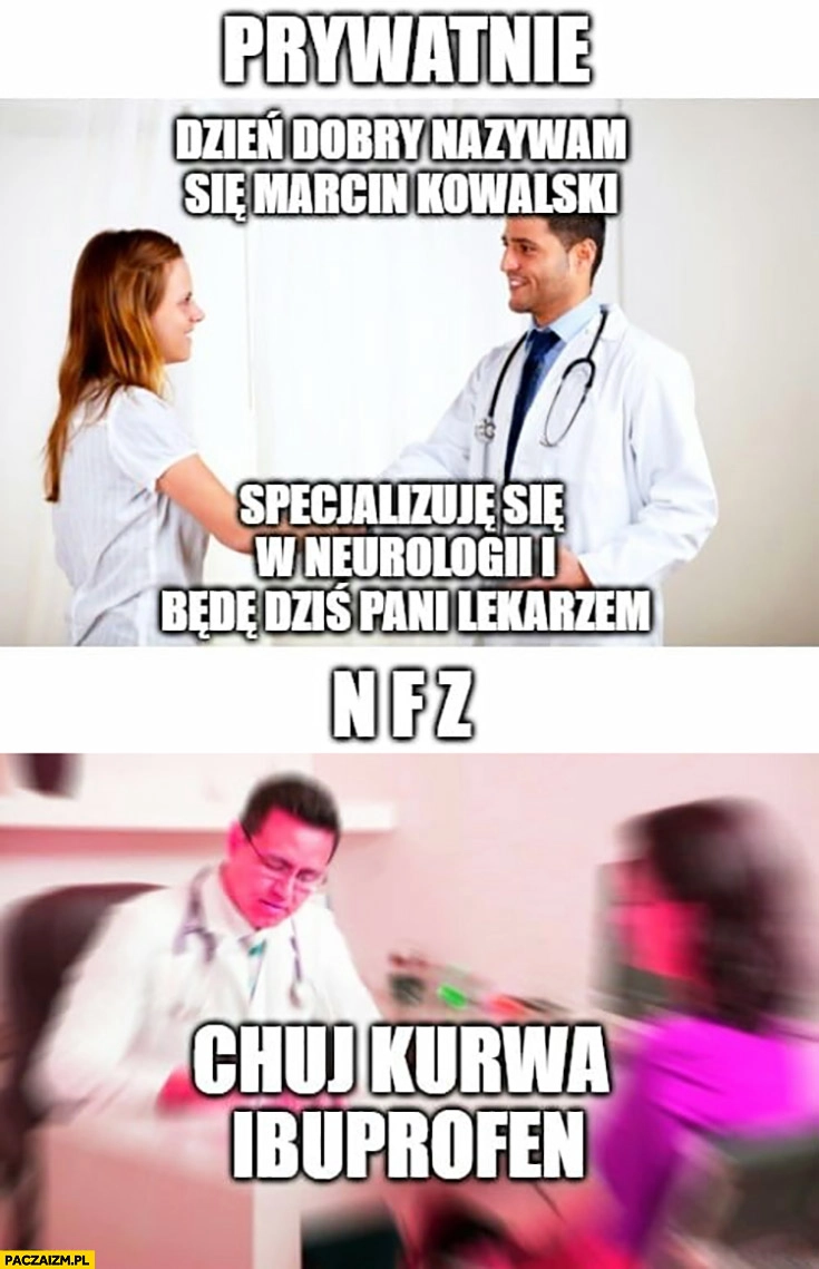 
    Lekarz prywatnie dzień dobry, dziś będę Pani lekarzem, na NFZ kij kurna Ibuprofen