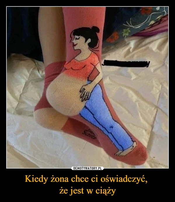 
    Kiedy żona chce ci oświadczyć, 
że jest w ciąży