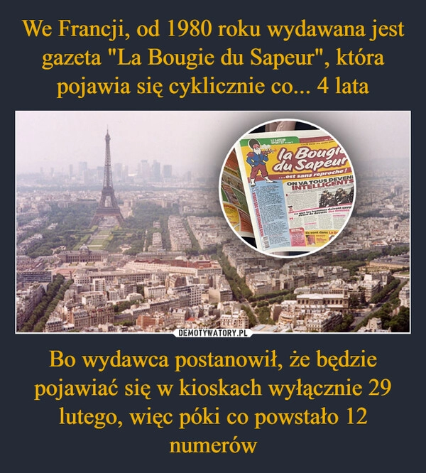 
    We Francji, od 1980 roku wydawana jest gazeta "La Bougie du Sapeur", która pojawia się cyklicznie co... 4 lata Bo wydawca postanowił, że będzie pojawiać się w kioskach wyłącznie 29 lutego, więc póki co powstało 12 numerów