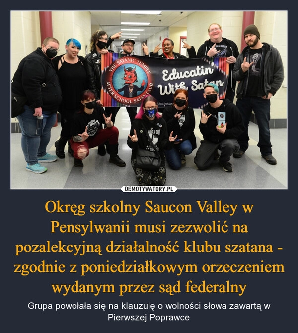 
    Okręg szkolny Saucon Valley w Pensylwanii musi zezwolić na pozalekcyjną działalność klubu szatana - zgodnie z poniedziałkowym orzeczeniem wydanym przez sąd federalny