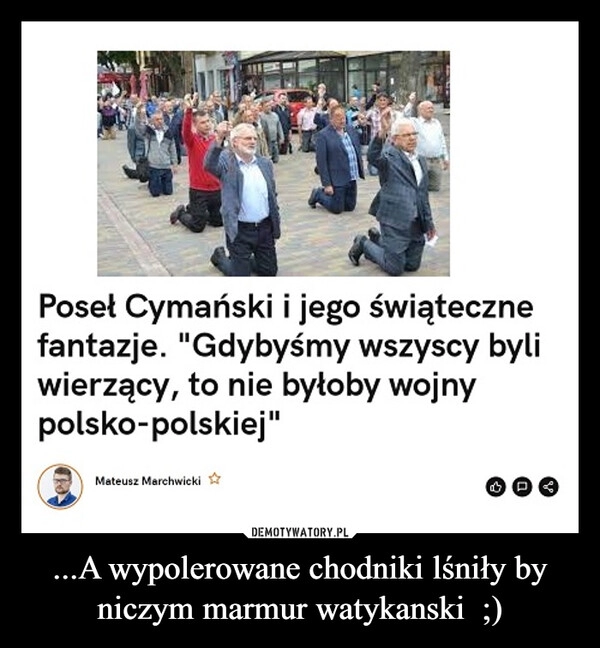 
    ...A wypolerowane chodniki lśniły by niczym marmur watykanski  ;)