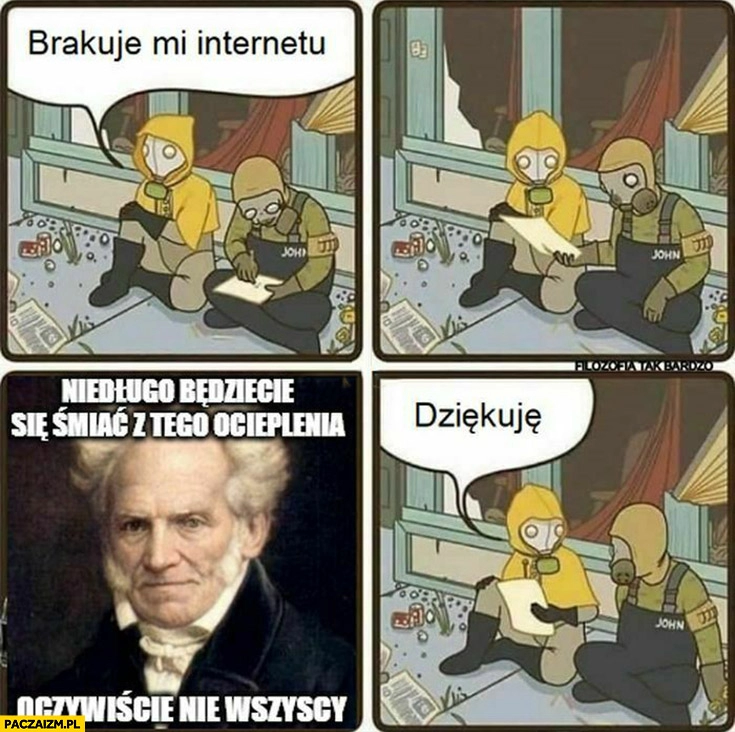 
    Brakuje mi internetu Schopenhauer niedługo będziecie się śmiać z tego ocieplenia oczywiście nie wszyscy komiks