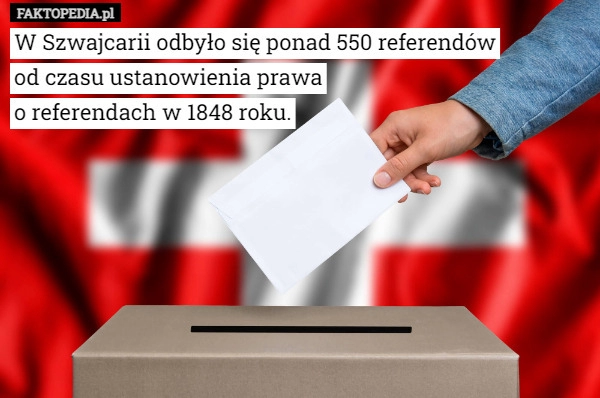 
    W Szwajcarii odbyło się ponad 550 referendów
od czasu ustanowienia prawa