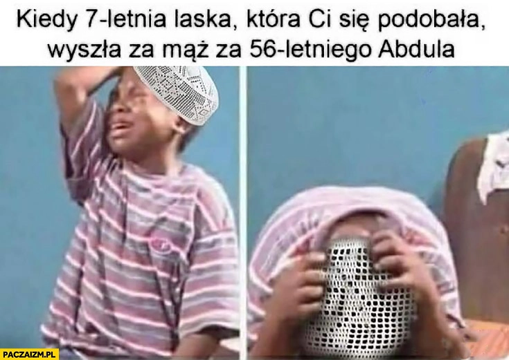 
    Kiedy 7 letnia laska która Ci się podobała wyszła za mąż za 56 letniego Abdula