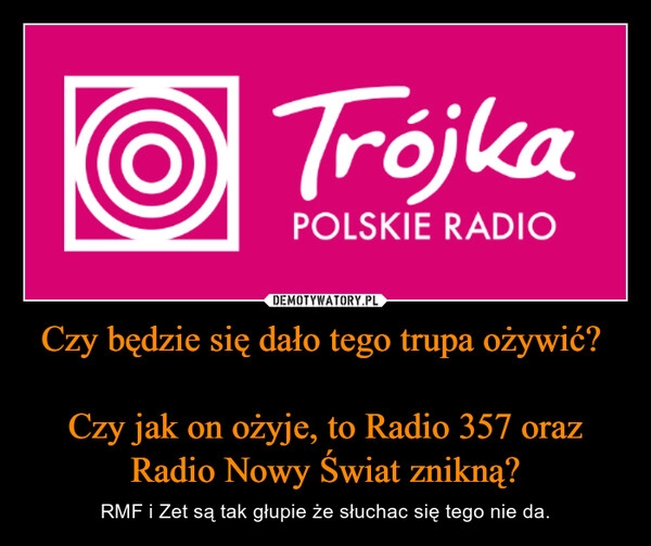 
    Czy będzie się dało tego trupa ożywić? 

Czy jak on ożyje, to Radio 357 oraz Radio Nowy Świat znikną?