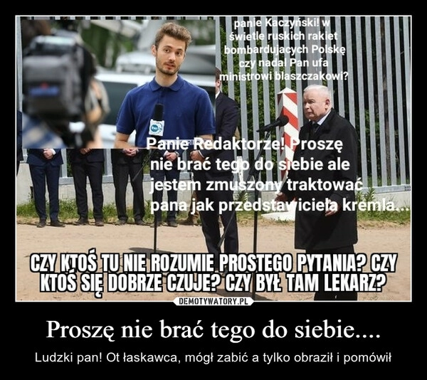 
    Proszę nie brać tego do siebie....