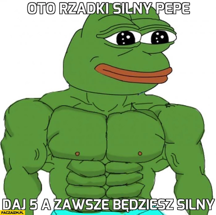 
    Oto rzadki silny Pepe, daj 5 a zawsze będziesz silny