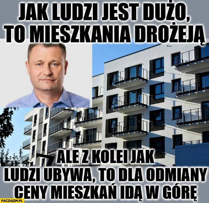 
    Paszyk jak ludzi jest dużo to mieszkania drożeją ale z kolei jak ludzi ubywa to dla odmiany ceny mieszkań idą w górę