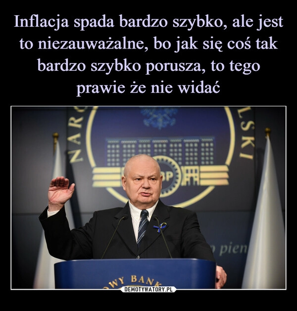 
    Inflacja spada bardzo szybko, ale jest to niezauważalne, bo jak się coś tak bardzo szybko porusza, to tego prawie że nie widać