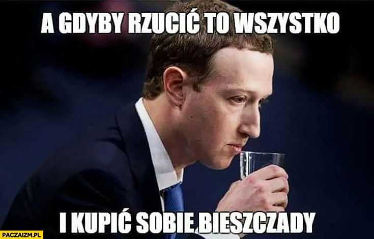 
    Zuckerberg a gdyby rzucić to wszystko i kupić sobie Bieszczady?