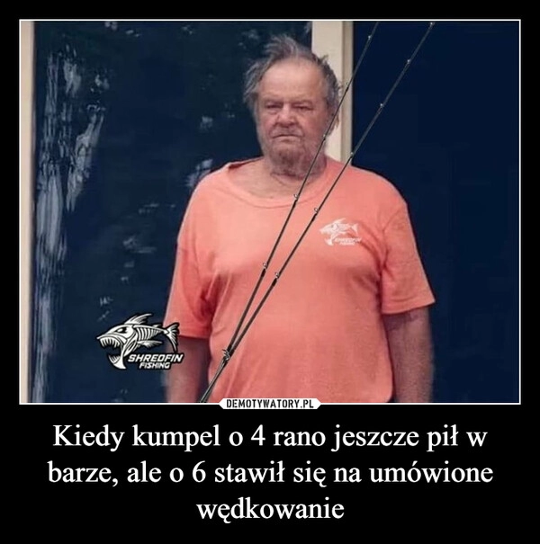 
    Kiedy kumpel o 4 rano jeszcze pił w barze, ale o 6 stawił się na umówione wędkowanie