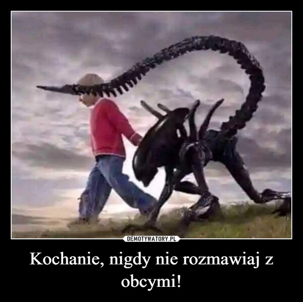 
    Kochanie, nigdy nie rozmawiaj z obcymi!