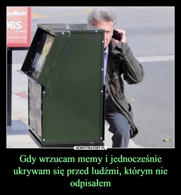 
    Gdy wrzucam memy i jednocześnie ukrywam się przed ludźmi, którym nie odpisałem