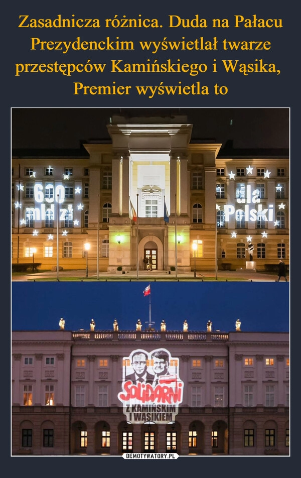 
    Zasadnicza różnica. Duda na Pałacu Prezydenckim wyświetlał twarze przestępców Kamińskiego i Wąsika, 
Premier wyświetla to