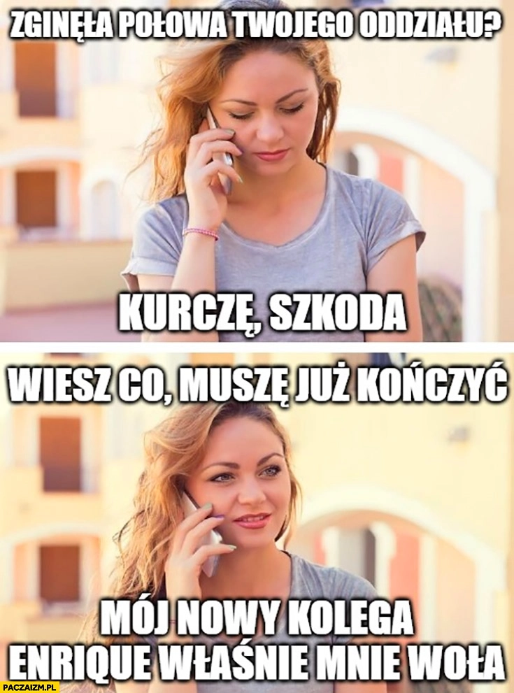 
    Zginęła połowa twojego oddziału? Kurcze szkoda wiesz co muszę już kończyć mój nowy kolega Enrique właśnie mnie woła