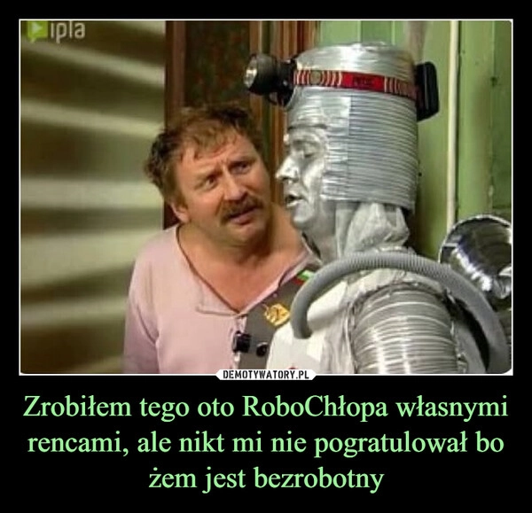 
    Zrobiłem tego oto RoboChłopa własnymi rencami, ale nikt mi nie pogratulował bo żem jest bezrobotny