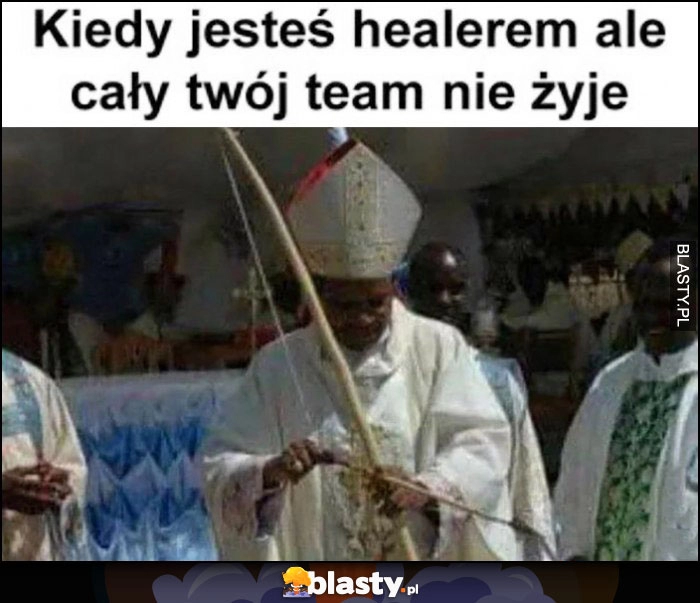 
    Kiedy jesteś healerem ale cały Twój team nie żyje biskup ksiądz bierze łuk