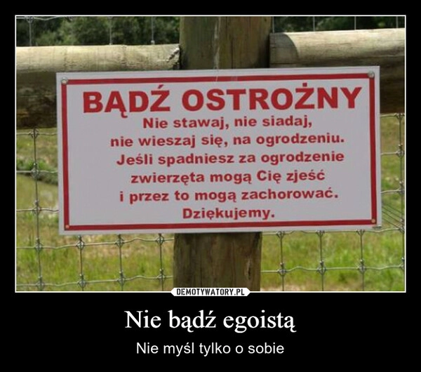 
    Nie bądź egoistą