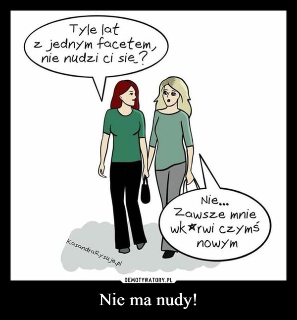 
    Nie ma nudy!